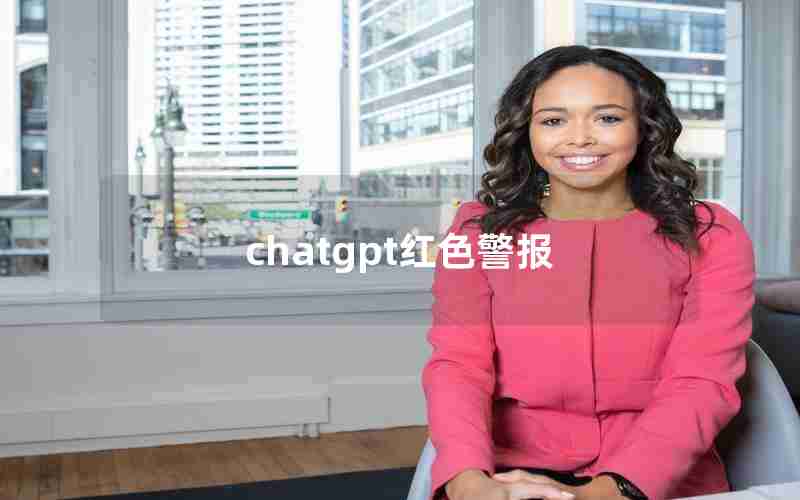 chatgpt红色警报 chatgpt红色警报
