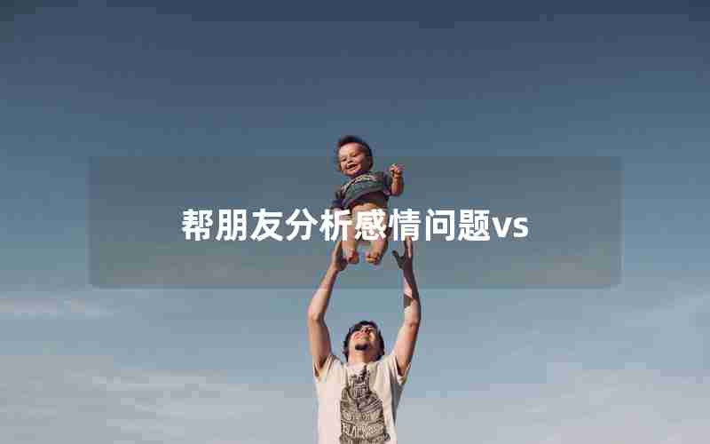 帮朋友分析感情问题vs 帮朋友分析感情问题vs