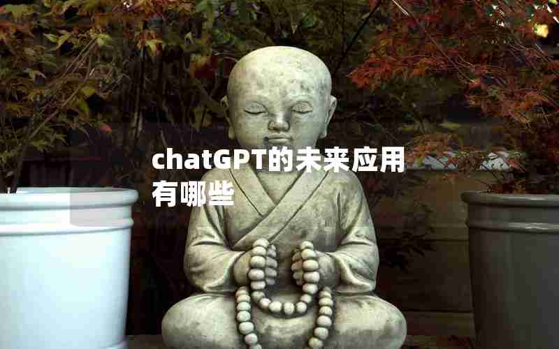 chatGPT的未来应用有哪些 chatGPT的未来应用有哪些