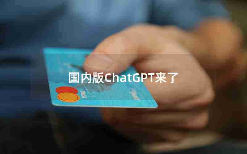 国内版ChatGPT来了 国内版ChatGPT来了