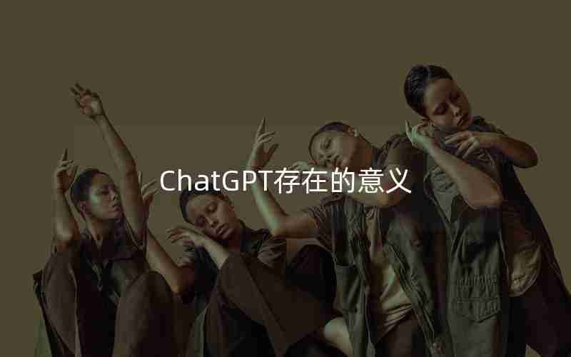 ChatGPT存在的意义 ChatGPT存在的意义