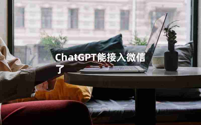 ChatGPT能接入微信了 ChatGPT能接入微信了