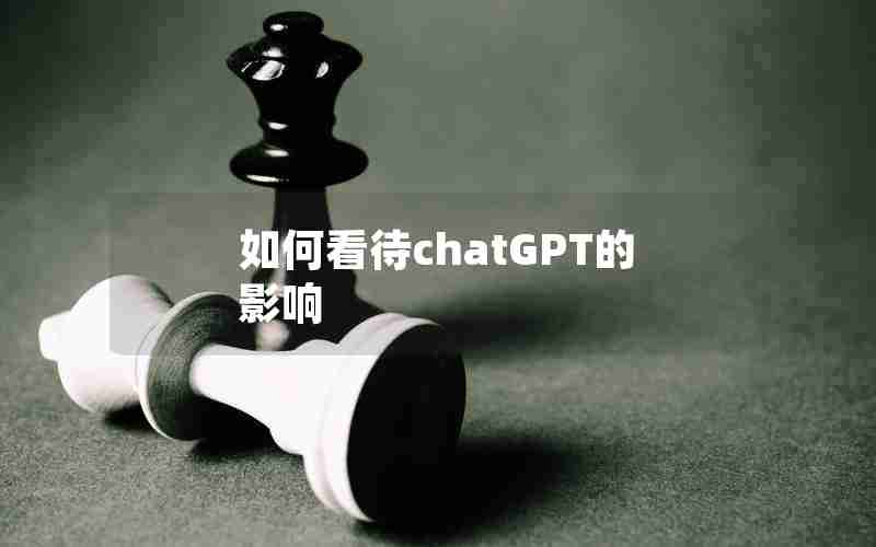 如何看待chatGPT的影响 如何看待chatGPT的影响