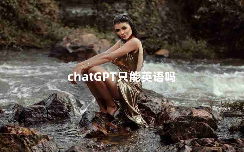 chatGPT只能英语吗 chatGPT只能英语吗