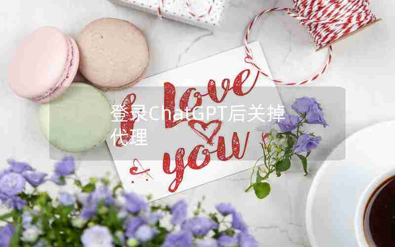 登录ChatGPT后关掉代理 登录ChatGPT后关掉代理