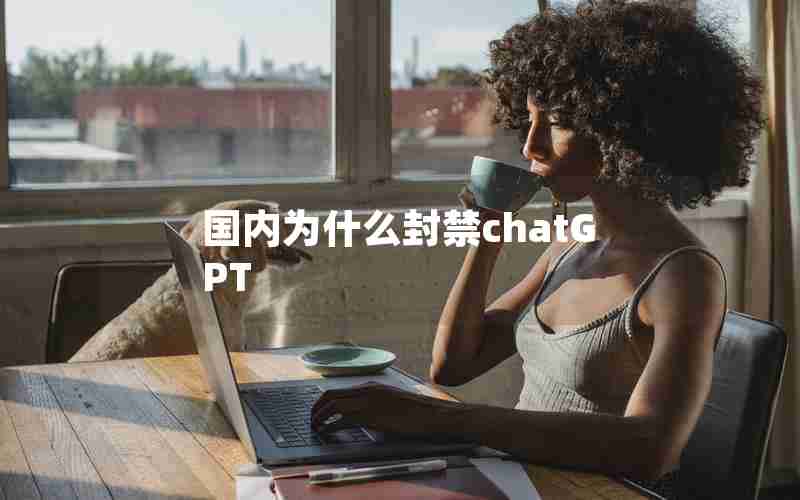国内为什么封禁chatGPT 国内为什么封禁chatGPT