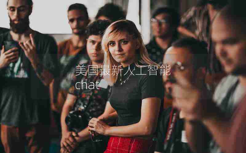 美国最新人工智能 chat 美国最新人工智能 chat