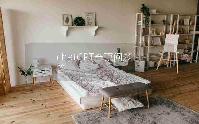 chatGPT奇葩问题回答 chatGPT奇葩问题回答