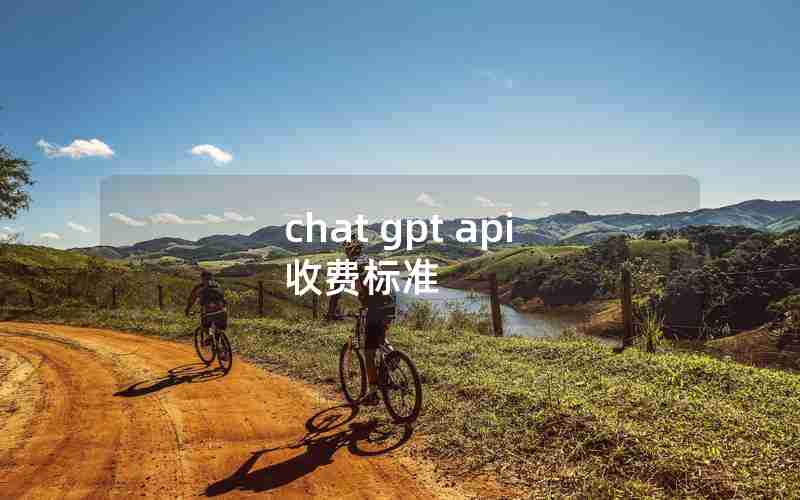 chat gpt api 收费标准 chat gpt api 收费标准