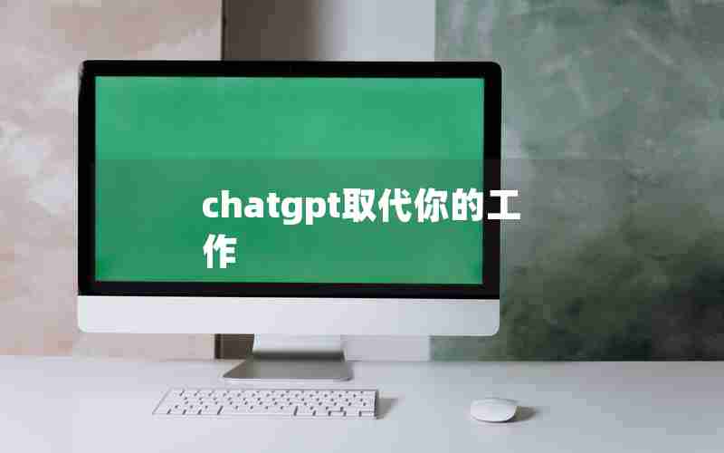 chatgpt取代你的工作 chatgpt取代你的工作