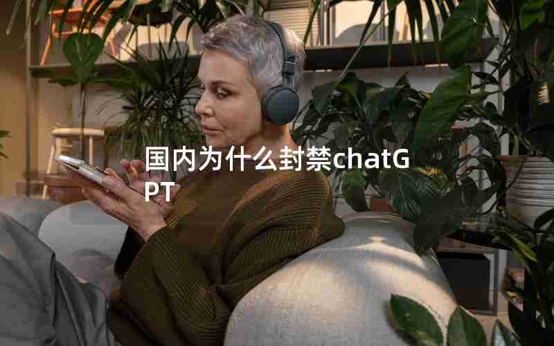 国内为什么封禁chatGPT 国内为什么封禁chatGPT