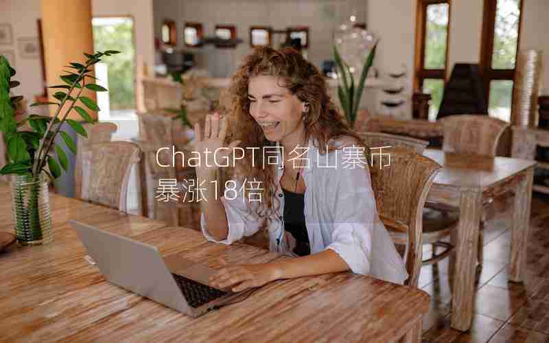 ChatGPT同名山寨币暴涨18倍 ChatGPT同名山寨币暴涨18倍