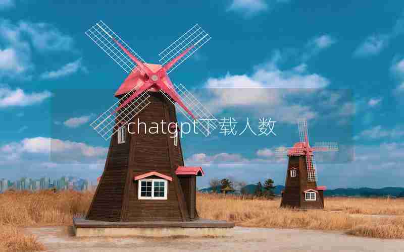 chatgpt下载人数 chatgpt下载人数