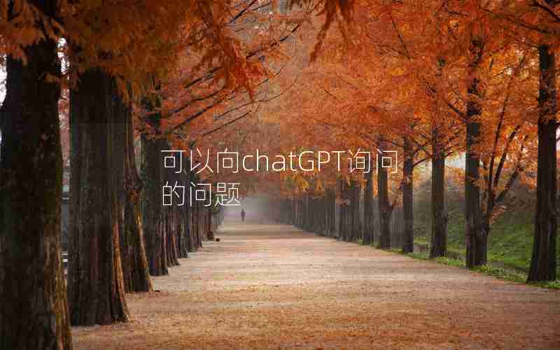 可以向chatGPT询问的问题 可以向chatGPT询问的问题