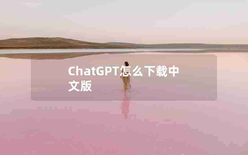 ChatGPT怎么下载中文版 ChatGPT怎么下载中文版