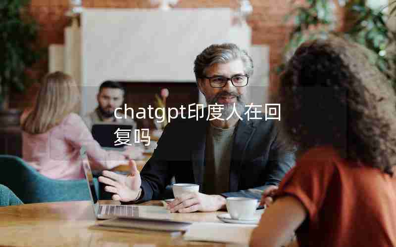 chatgpt印度人在回复吗 chatgpt印度人在回复吗
