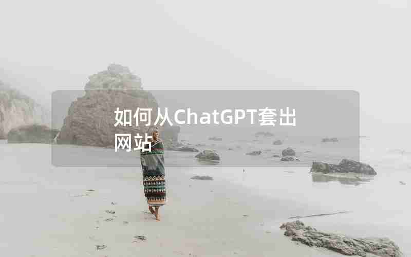如何从ChatGPT套出网站 如何从ChatGPT套出网站