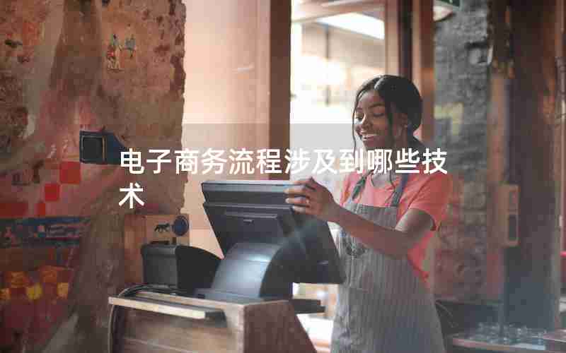 电子商务流程涉及到哪些技术 电子商务流程涉及到哪些技术
