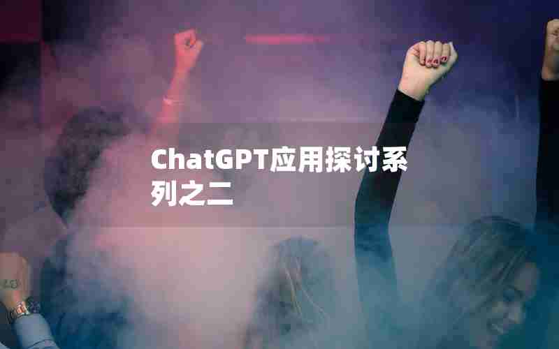 ChatGPT应用探讨系列之二 ChatGPT应用探讨系列之二