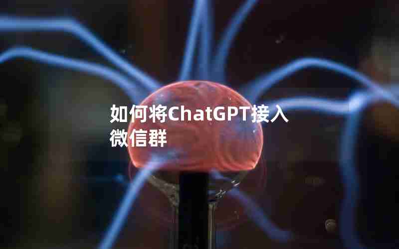 如何将ChatGPT接入微信群 如何将ChatGPT接入微信群