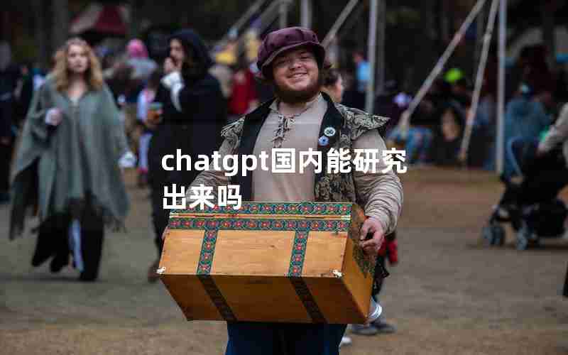 chatgpt国内能研究出来吗 chatgpt国内能研究出来吗