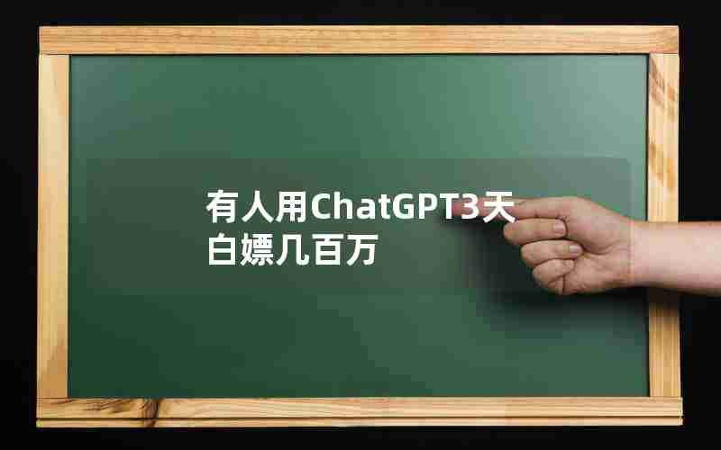 有人用ChatGPT3天白嫖几百万 有人用ChatGPT3天白嫖几百万