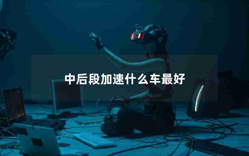中后段加速什么车最好 中后段加速什么车最好