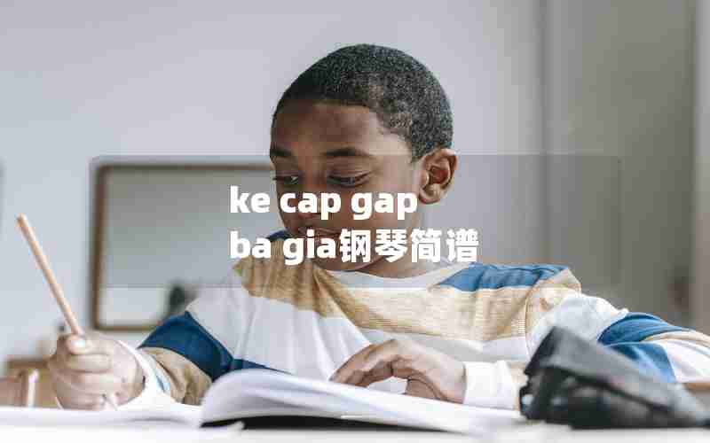 ke cap gap ba gia钢琴简谱 ke cap gap ba gia钢琴简谱