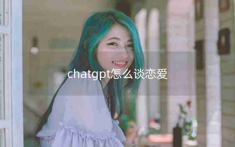 chatgpt怎么谈恋爱 chatgpt怎么谈恋爱