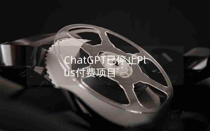 ChatGPT已停止Plus付费项目 ChatGPT已停止Plus付费项目