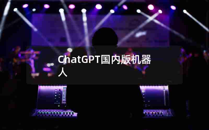 ChatGPT国内版机器人 ChatGPT国内版机器人