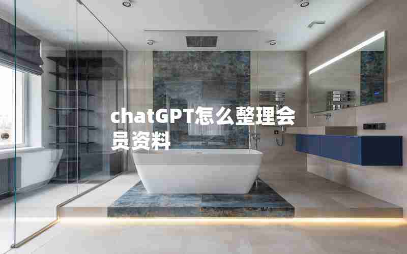 chatGPT怎么整理会员资料 chatGPT怎么整理会员资料