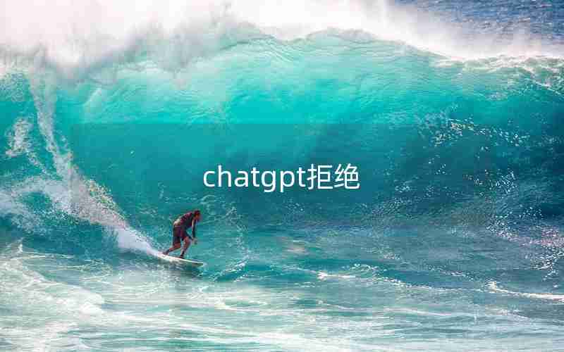 chatgpt拒绝 chatgpt拒绝