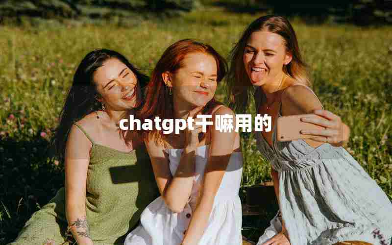 chatgpt干嘛用的 chatgpt干嘛用的