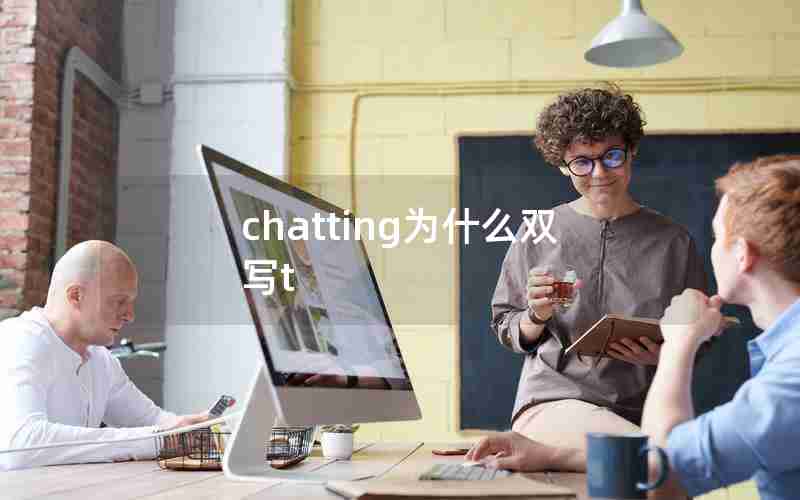 chatting为什么双写t chatting为什么双写t