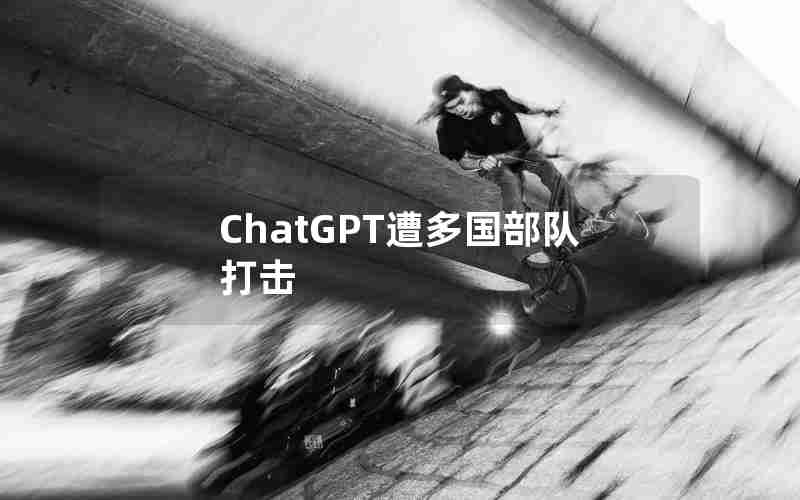 ChatGPT遭多国部队打击 ChatGPT遭多国部队打击