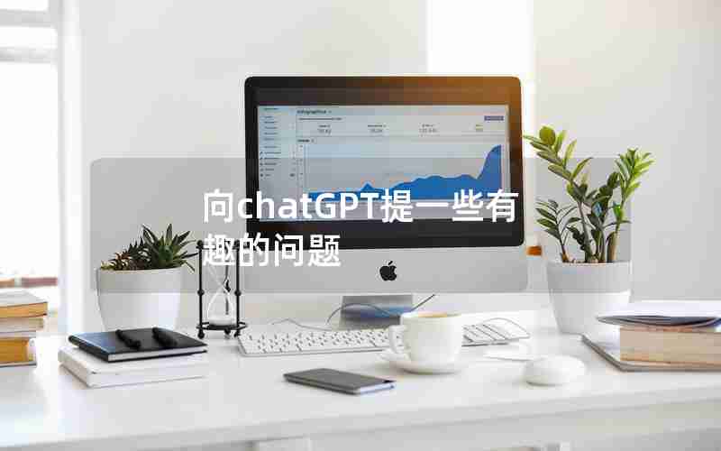 向chatGPT提一些有趣的问题 向chatGPT提一些有趣的问题