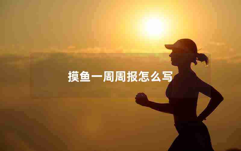 摸鱼一周周报怎么写 摸鱼一周周报怎么写
