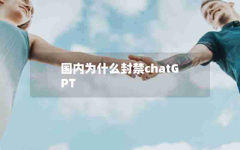 国内为什么封禁chatGPT 国内为什么封禁chatGPT