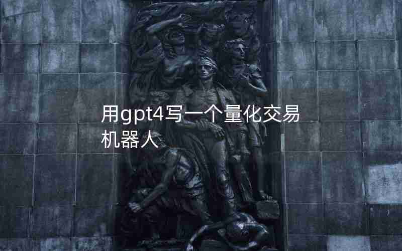 用gpt4写一个量化交易机器人 用gpt4写一个量化交易机器人