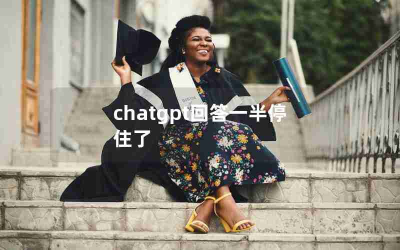 chatgpt回答一半停住了 chatgpt回答一半停住了