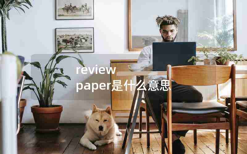 review paper是什么意思 review paper是什么意思