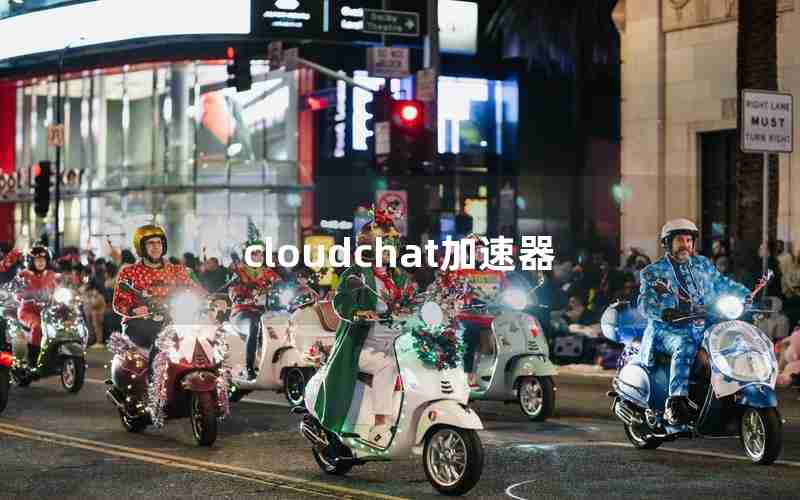 cloudchat加速器 cloudchat加速器