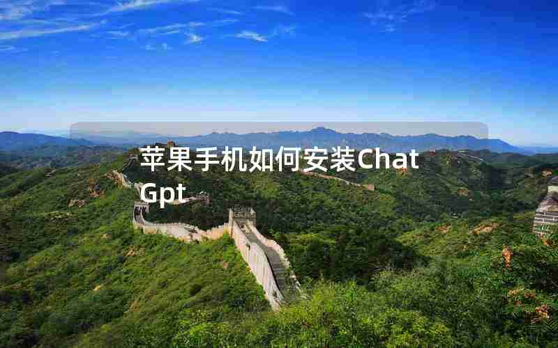 苹果手机如何安装ChatGpt 苹果手机如何安装ChatGpt