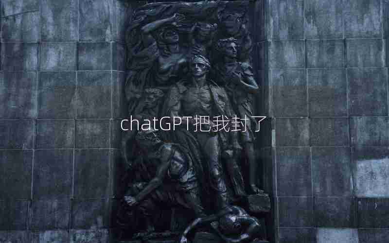 chatGPT把我封了 chatGPT把我封了