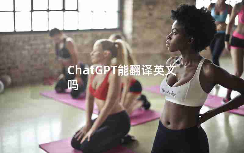 ChatGPT能翻译英文吗 ChatGPT能翻译英文吗