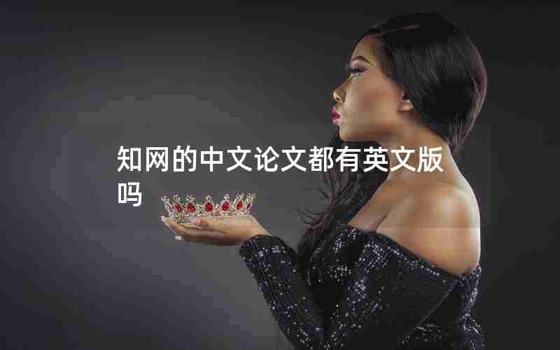 知网的中文论文都有英文版吗 知网的中文论文都有英文版吗
