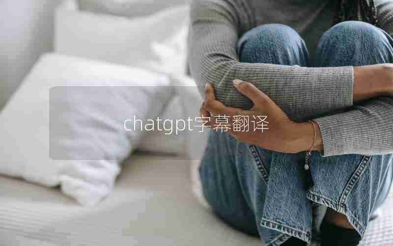 chatgpt字幕翻译 chatgpt字幕翻译