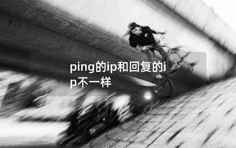 ping的ip和回复的ip不一样 ping的ip和回复的ip不一样