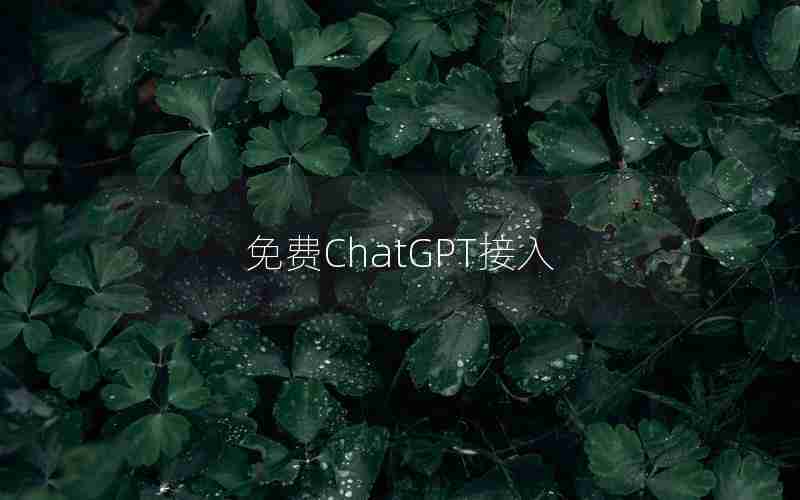 免费ChatGPT接入 免费ChatGPT接入